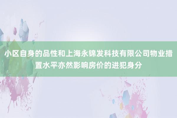 小区自身的品性和上海永锦发科技有限公司物业措置水平亦然影响房价的进犯身分